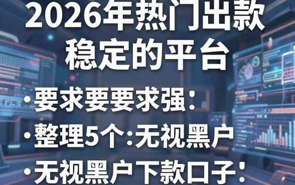 2026年热门出款稳定的平台,整理5个无视黑户下款口子