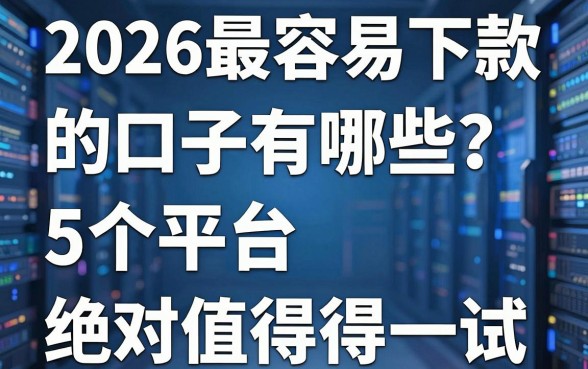 2026最容易下款的口子有哪些?这5个平台,绝对值得一试!