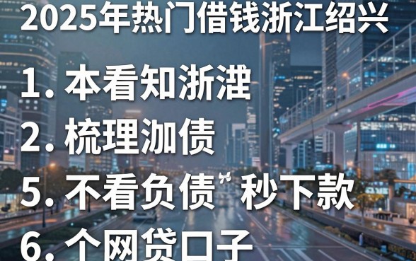 2025年热门借钱浙江绍兴，梳理5个不看负债秒下款的网贷口子
