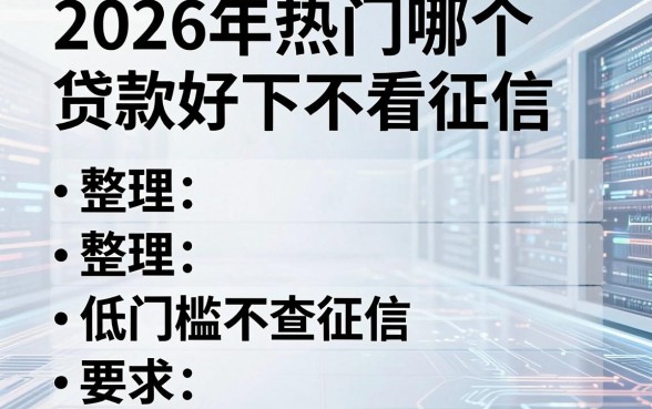 2026年热门哪个贷款好下不看征信,整理五个低门槛不查征信的软件