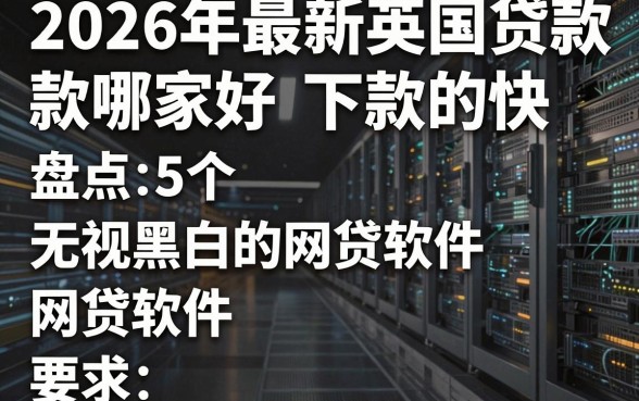 2026年最新英国贷款哪家好下款的快，盘点5个无视黑白的网贷软件