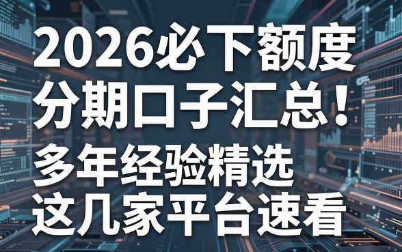 2026必下额度分期口子汇总！多年经验精选这几家平台速看