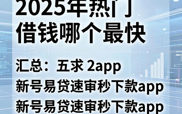 2025年热门借钱哪个最快,汇总五个新号易贷速审秒下款app