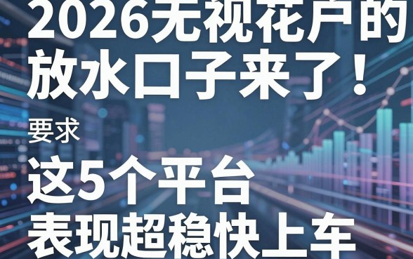 2026无视花户的放水口子来了!这5个平台表现超稳快上车