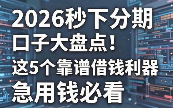 2026秒下分期口子大盘点！这5个靠谱借钱利器，急用钱必看