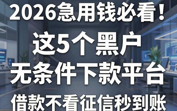 2026急用钱必看!这5个黑户无条件下款平台,借款不看征信秒到账