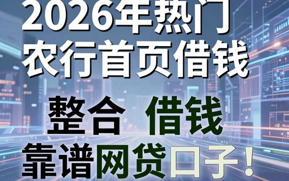 2026年热门农行首页借钱，整合五个靠谱借钱的网贷口子