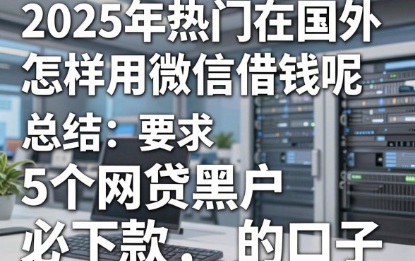 2025年热门在国外怎样用微信借钱呢,总结5个网贷黑户必下款的口子