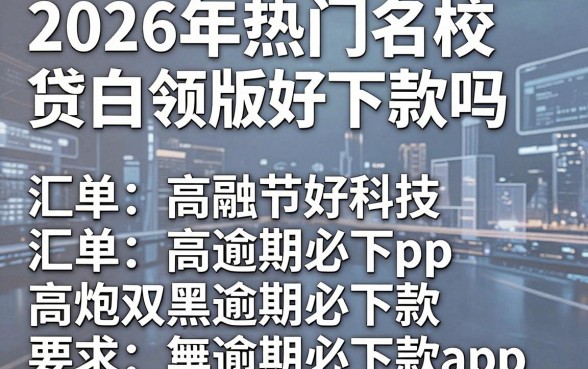 2026年热门名校贷白领版好下款吗，汇总五个高炮双黑逾期必下款app