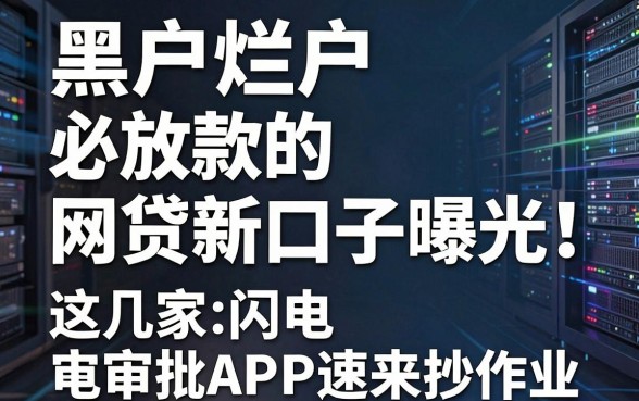 黑户烂户必放款的网贷新口子曝光！这几家闪电审批APP速来抄作业