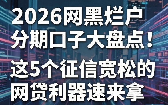 2026网黑烂户分期口子大盘点!这5个征信宽松的网贷利器速来拿