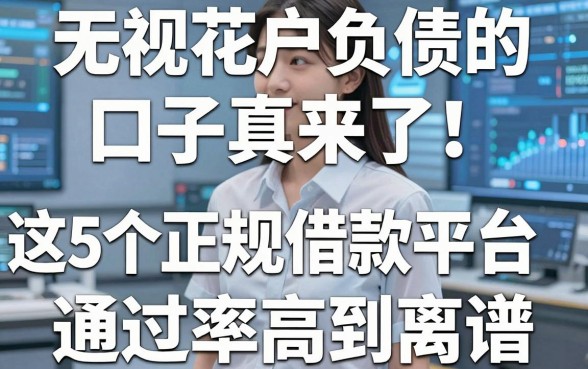 无视花户负债的口子真来了!这5个正规借款平台通过率高到离谱