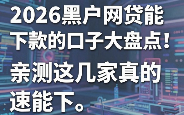 2026黑户网贷能下款的口子大盘点！亲测这几家真的能下，速看