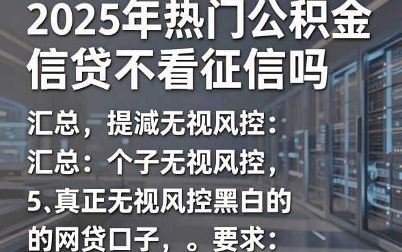 2025年热门公积金信贷不看征信吗,汇总5个真正无视风控黑白的网贷口子
