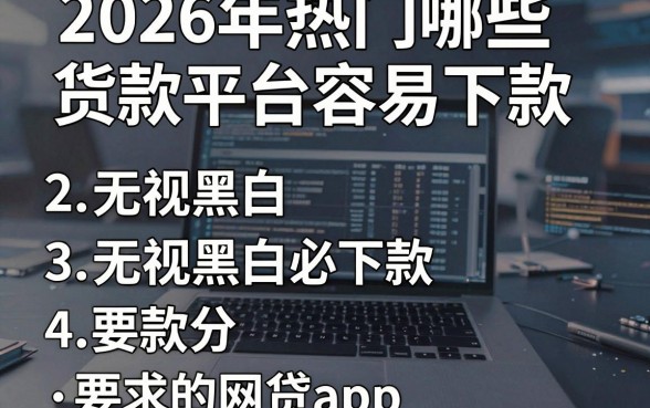 2026年热门哪些货款平台容易下款,罗列五个无视黑白必下款的网贷app