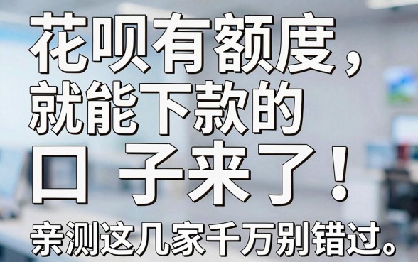 花呗有额度就能下款的口子来了!亲测这几家千万别错过
