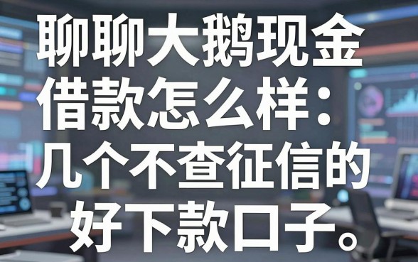 聊聊大鹅现金借款怎么样，分享几个不查征信的好下款口子