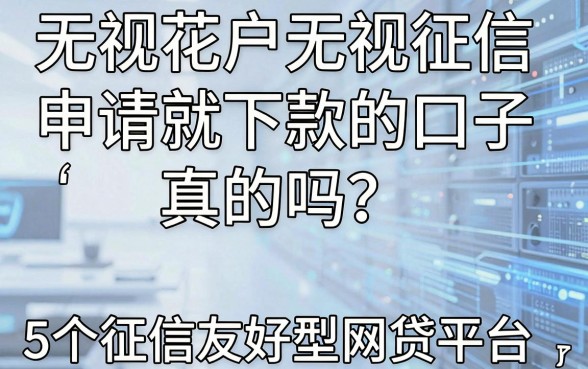 “无视花户无视征信申请就下款的口子”是真的吗？这5个征信友好型网贷平台了解一下！