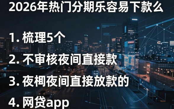 2026年热门分期乐容易下款么,梳理5个不审核夜间直接放款的网贷app