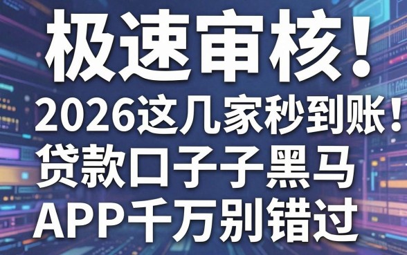 极速审核秒到账！2026这几家贷款口子黑马APP千万别错过