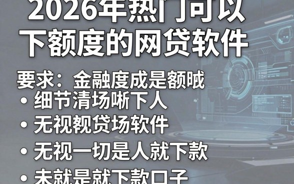 2026年热门可以下额度的网贷软件,概括五个无视一切是人就下款口子