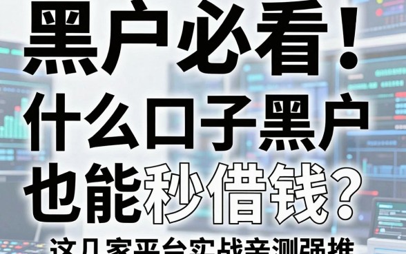 黑户必看！什么口子黑户也能秒借钱？这几家平台实战亲测强推！