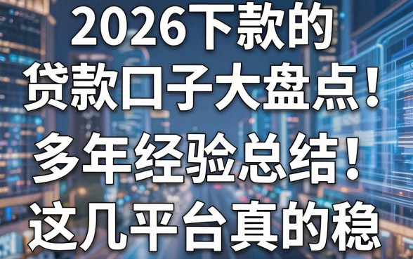 2026下款的贷款口子大盘点！多年经验总结，这几家平台真的稳！