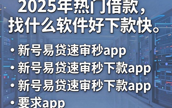 2025年热门借款找什么软件好下款快,罗列五个新号易贷速审秒下款app