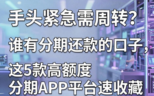 手头紧急需周转?谁有分期还款的口子,这5款高额度分期APP平台速收藏!
