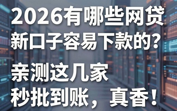 2026有哪些网贷新口子很容易下款的？亲测这几家秒批到账，真香！