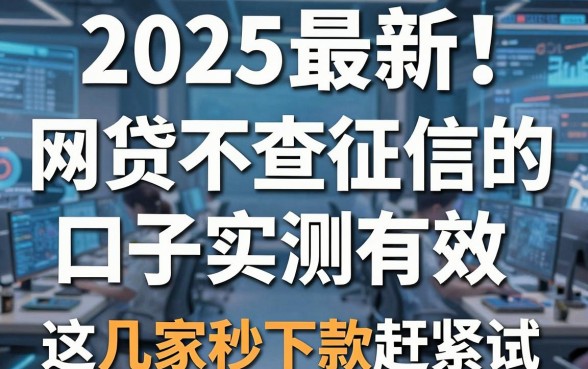 2025最新！网贷不查征信的口子实测有效，这几家秒下款赶紧试