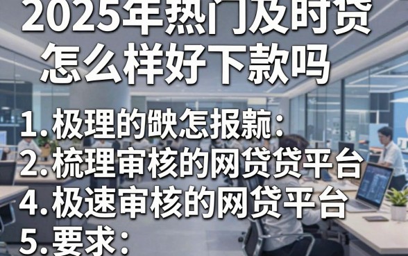 2025年热门及时贷怎么样好下款吗，梳理5个极速审核的网贷平台