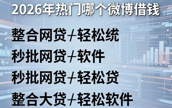 2026年热门哪个微博借钱，整合五个秒批网贷轻松贷的软件
