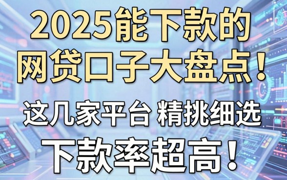 2025能下款的网贷口子大盘点！这几家平台精挑细选，下款率超高