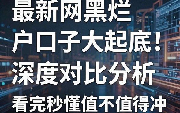 最新网黑烂户口子大起底!深度对比分析,看完秒懂值不值得冲