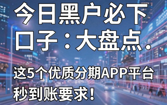 今日黑户必下口子大盘点，这5个优质分期APP平台秒到账！