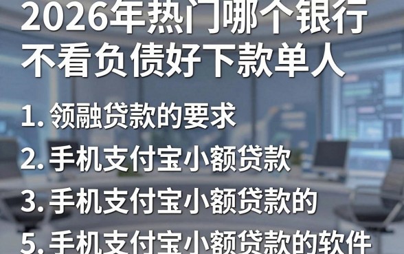 2026年热门哪个银行不看负债好下款单人，归纳5个手机支付宝小额贷款的软件