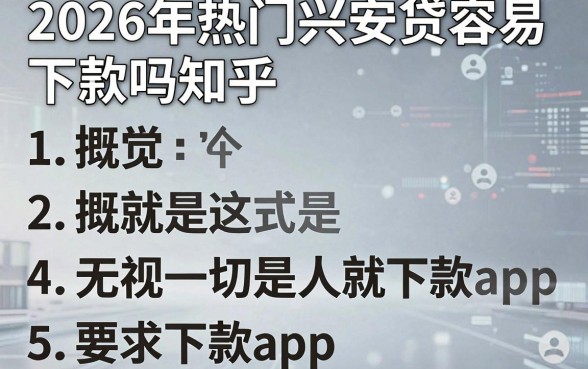 2026年热门兴安贷容易下款吗知乎,概括5个无视一切是人就下款app
