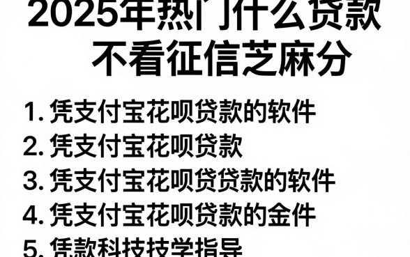 2025年热门什么贷款不看征信芝麻分,罗列5个凭支付宝花呗贷款的软件