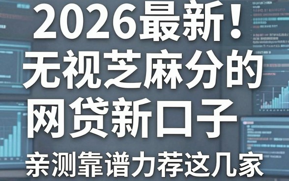 2026最新!无视芝麻分的网贷新口子,亲测靠谱力荐这几家