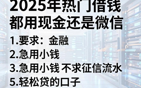 2025年热门借钱都用现金还是微信，归纳5个急用小钱不求征信流水轻松贷的口子