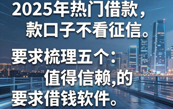 2025年热门借款口子不看征信,梳理五个值得信赖的借钱软件