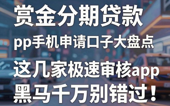 赏金分期贷款pp手机申请口子大盘点，这几家极速审核App黑马千万别错过！