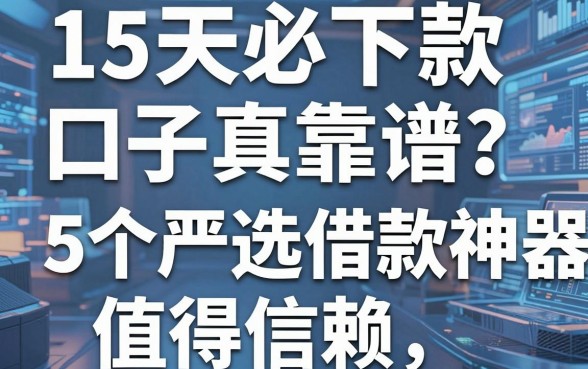 15天必下款口子真靠谱?这5个严选借款神器值得信赖!