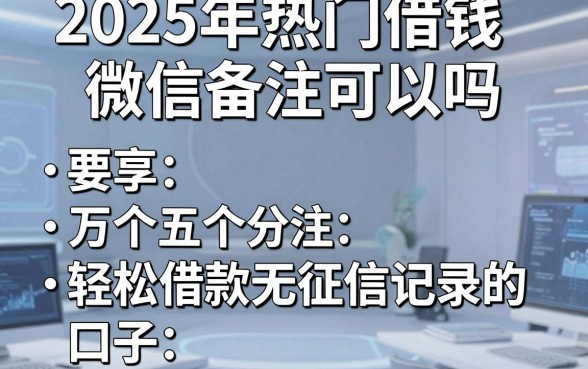 2025年热门借钱微信备注可以吗，分享五个轻松借款无征信记录的口子