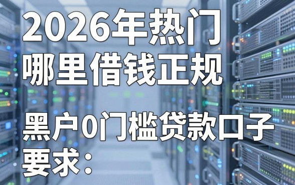 2026年热门哪里借钱正规，盘点5个黑户0门槛贷款口子