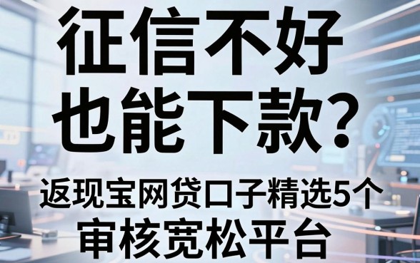 征信不好也能下款?返现宝网贷口子精选5个审核宽松平台!