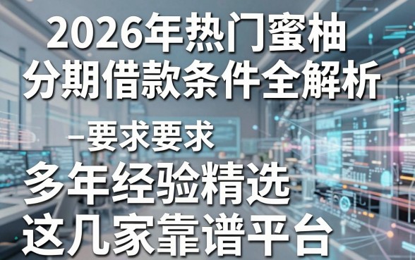 2026年热门蜜柚分期借款条件全解析，多年经验精选这几家靠谱平台！