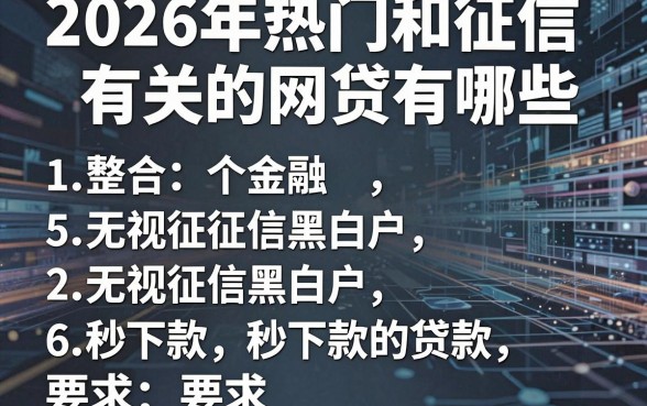 2026年热门和征信有关的网贷有哪些,整合5个无视征信黑白户秒下款的贷款