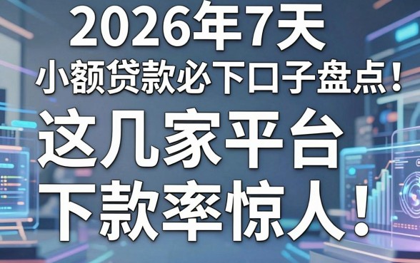 2026年7天小额贷款必下口子盘点：这几家平台下款率惊人！